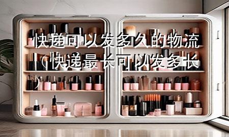 快递可以发多久的物流(快递最长可以发多长)