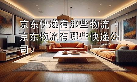 京东快递有那些物流(京东物流有哪些快递公司)