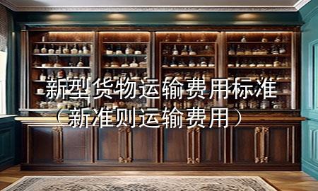 新型货物运输费用标准(新准则 运输费用)