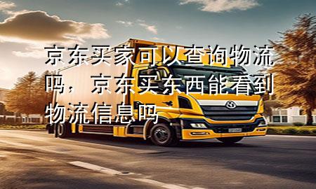 京东买家可以查询物流吗,京东买东西能看到物流信息吗