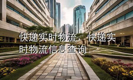 快递实时物流,快递实时物流信息查询