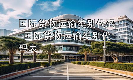 国际货物运输类别代码-国际货物运输类别代码表