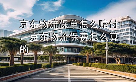 京东物流保单怎么赔付,京东物流保费怎么算的