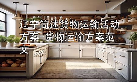 辽宁简述货物运输活动方案-货物运输方案范文