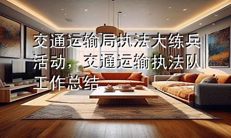 交通运输局执法大练兵活动,交通运输执法队工作总结