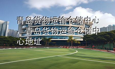 青岛货物运输仓储中心,青岛货物运输仓储中心地址