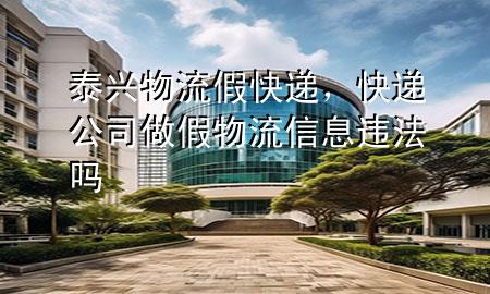 泰兴物流假快递,快递公司做假物流信息违法吗
