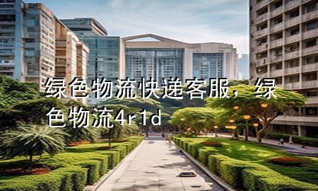 绿色物流快递客服,绿色物流4r1d