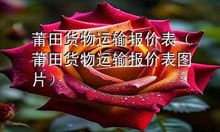 莆田货物运输报价表(莆田货物运输报价表图片)