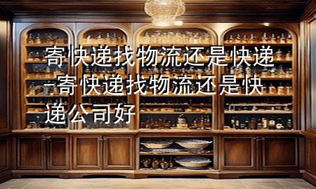 寄快递找物流还是快递-寄快递找物流还是快递公司好