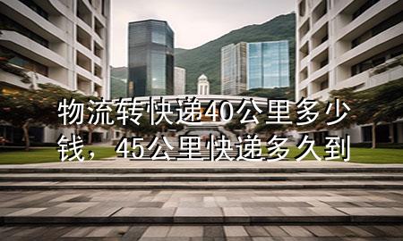 物流转快递40公里多少钱,45公里快递多久到