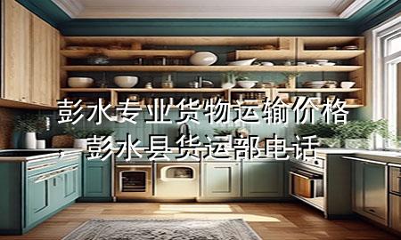 彭水专业货物运输价格,彭水县货运部电话