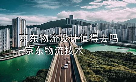 京东物流设计值得去吗-京东物流 技术