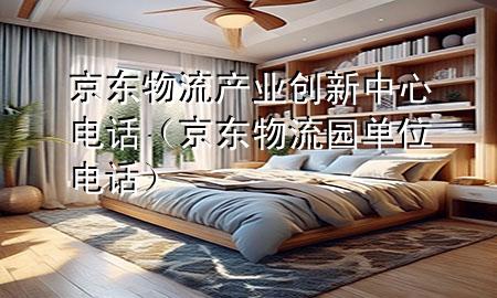 京东物流产业创新中心电话(京东物流园单位电话)
