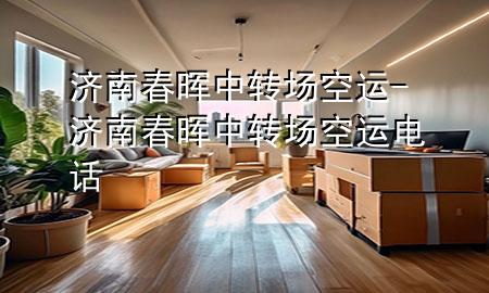 济南春晖中转场空运-济南春晖中转场空运电话