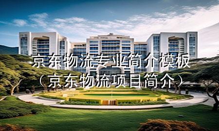 京东物流专业简介模板(京东物流项目简介)