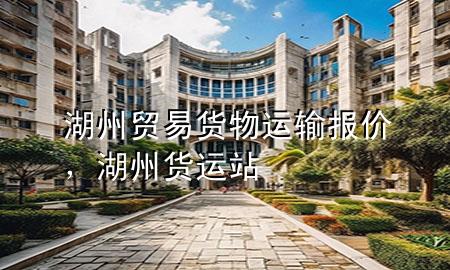 湖州贸易货物运输报价，湖州货运站