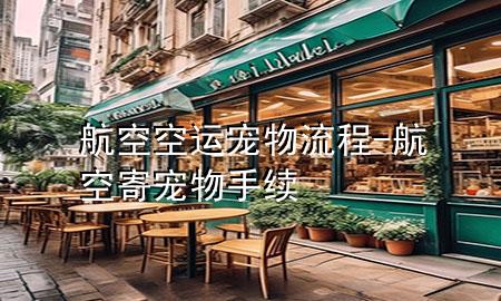 航空空运宠物流程-航空寄宠物手续