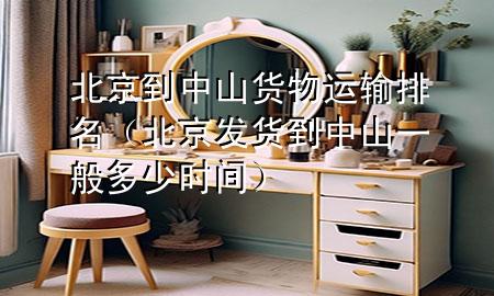 北京到中山货物运输排名(北京发货到中山一般多少时间)