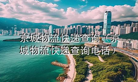 京城物流快递查询(京城物流快递查询电话)