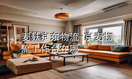 麦麸京东物流-京麦物流工作台在哪