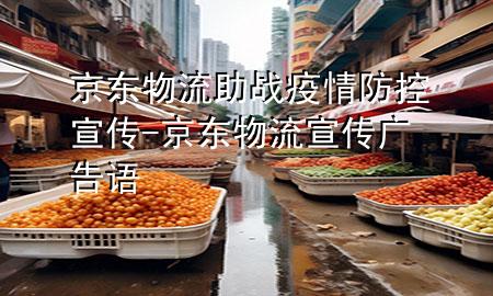 京东物流助战疫情防控宣传-京东物流宣传广告语