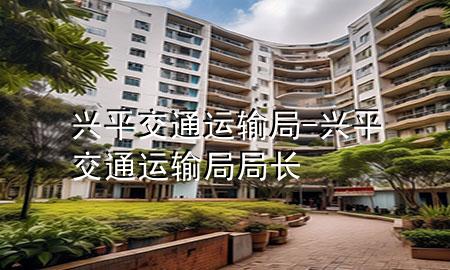 兴平交通运输局-兴平交通运输局局长