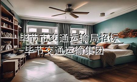 毕节市交通运输局招标-毕节交通运输集团