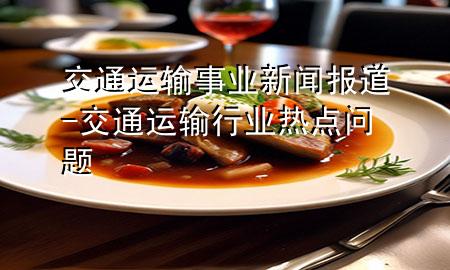 交通运输事业新闻报道-交通运输行业热点问题