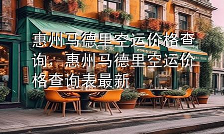 惠州马德里空运价格查询,惠州马德里空运价格查询表最新