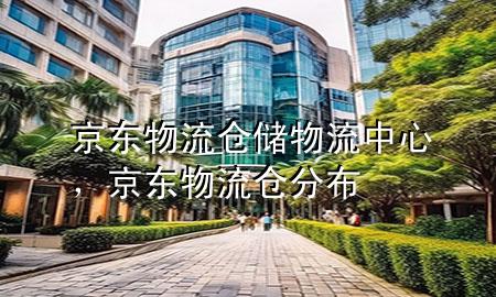 京东物流仓储物流中心,京东物流仓分布