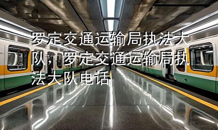 罗定交通运输局执法大队,罗定交通运输局执法大队电话