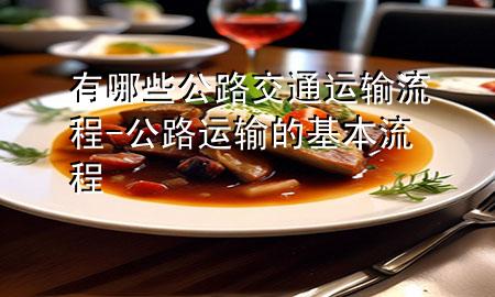 有哪些公路交通运输流程-公路运输的基本流程
