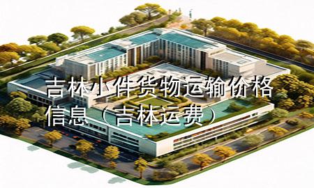 吉林小件货物运输价格信息(吉林运费)