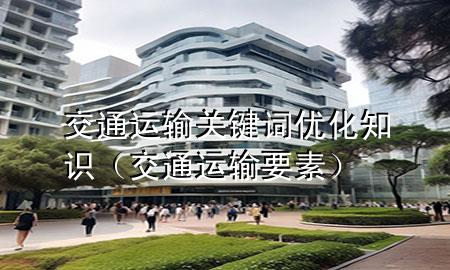 交通运输关键词优化知识(交通运输要素)
