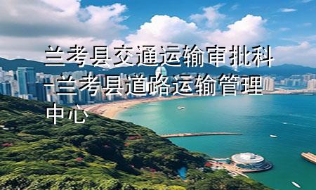 兰考县交通运输审批科-兰考县道路运输管理中心