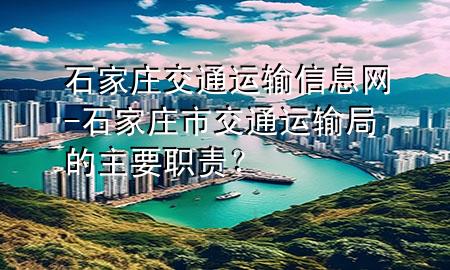石家庄交通运输信息网-石家庄市交通运输局的主要职责?