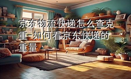 京东物流快递怎么查克重-如何看京东快递的重量