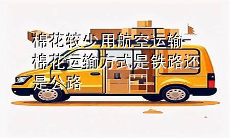 棉花较少用航空运输-棉花运输方式是铁路还是公路