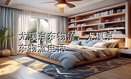 尤溪京东物流,尤溪京东物流电话