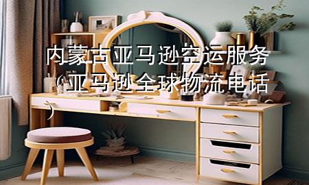 内蒙古亚马逊空运服务(亚马逊全球物流电话)