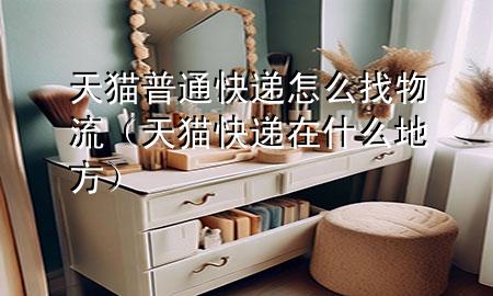 天猫普通快递怎么找物流(天猫快递在什么地方)