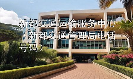 新都交通运输服务中心(新都交通管理局电话号码)