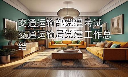 交通运输部党建考试-交通运输局党建工作总结