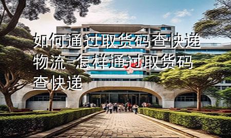 如何通过取货码查快递物流-怎样通过取货码查快递