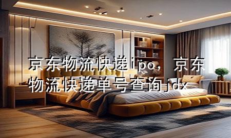 京东物流快递ipo,京东物流快递单号查询jdx