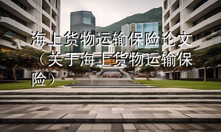 海上货物运输保险论文(关于海上货物运输保险)
