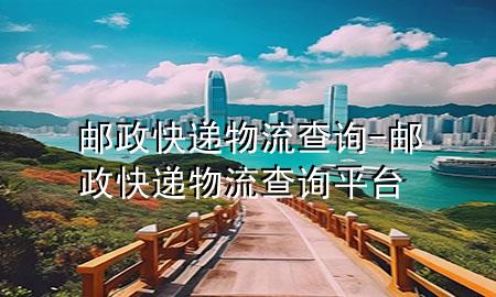 邮政快递物流查询-邮政快递物流查询平台