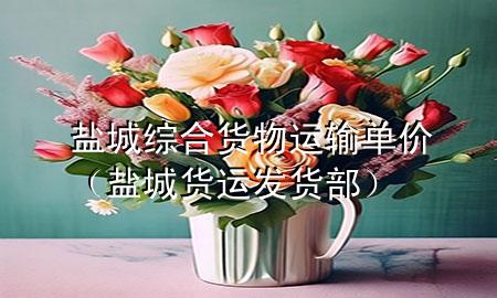 盐城综合货物运输单价（盐城货运发货部）