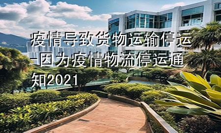 疫情导致货物运输停运-因为疫情物流停运通知2021